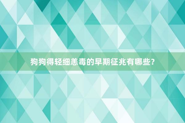 狗狗得轻细恙毒的早期征兆有哪些？